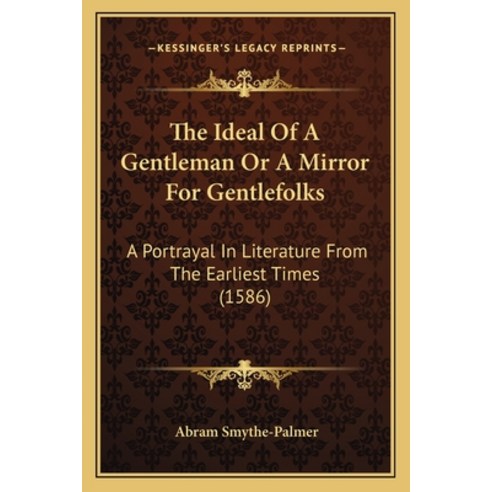 The Ideal Of A Gentleman Or A Mirror For Gentlefolks: A Portrayal In Literature From The Earliest Ti... Paperback, Kessinger Publishing