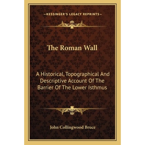 The Roman Wall: A Historical Topographical And Descriptive Account Of The Barrier Of The Lower Isthmus Paperback, Kessinger Publishing