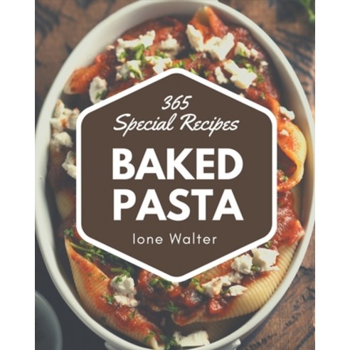 365 Special Baked Pasta Recipes: A Timeless Baked Pasta Cookbook Paperback, Independently Published, English, 9798576280742