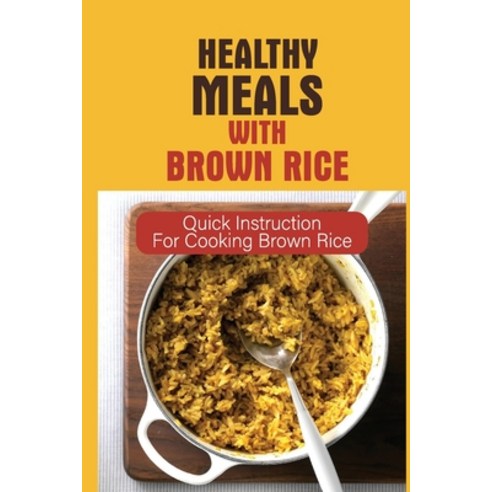 (영문도서) Healthy Meals With Brown Rice: Quick Instruction For Cooking Brown Rice: Healthy Dishes To Ma... Paperback, Independently Published, English, 9798533433273