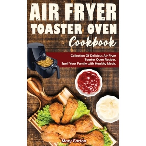 (영문도서) Air Fryer Toaster Oven Cookbook: Collection Of Delicious Air Fryer Toaster Oven Recipes. Spoi... Hardcover, Mary Carton, English, 9781802722253