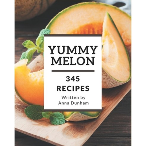 345 Yummy Melon Recipes: Let''s Get Started with The Best Yummy Melon Cookbook! Paperback, Independently Published