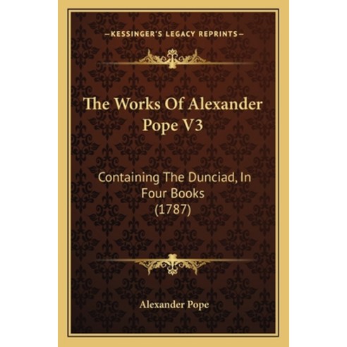 (영문도서) The Works Of Alexander Pope V3: Containing The Dunciad In Four Books (1787) Paperback, Kessinger Publishing, English, 9781165923090