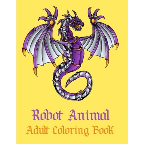 Robot Animal Adult Coloring Book: A Fantastic Coloring Book of 50 unique Beautiful Detailed Robot An... Paperback, Independently Published