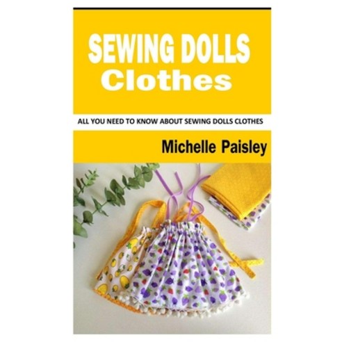 (영문도서) Sewing Dolls Clothes: All You Need To Know About Sewing Dolls Clothes Paperback, Independently Published, English, 9798497665383