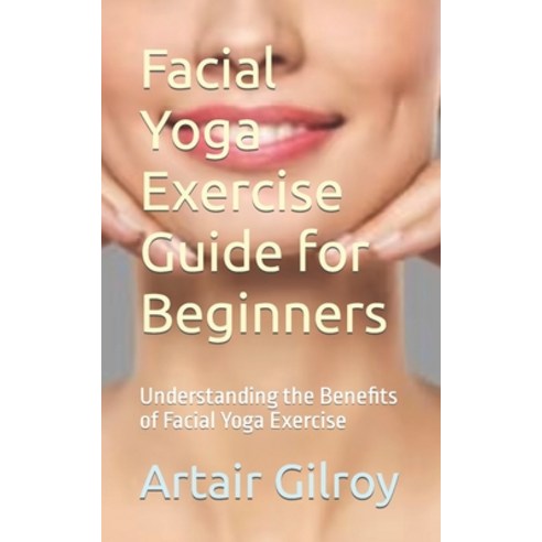 (영문도서) Facial Yoga Exercise Guide for Beginners: Understanding the Benefits of Facial Yoga Exercise Paperback, Independently Published, English, 9798880408979