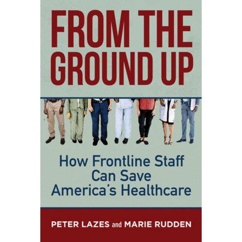 From the Ground Up: How Frontline Staff Can Save Americas Healthcare Paperback, Berrett-Koehler Publishers, English, 9781523091874