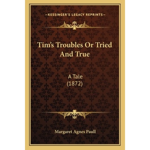 Tim''s Troubles Or Tried And True: A Tale (1872) Paperback, Kessinger Publishing