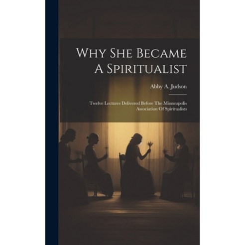 (영문도서) Why She Became A Spiritualist: Twelve Lectures Delivered Before The Minneapolis Association O... Hardcover, Legare Street Press, English, 9781020203404