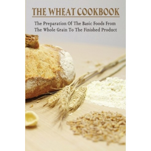 (영문도서) The Wheat Cookbook: The Preparation Of The Basic Foods From The Whole Grain To The Finished P... Paperback, Independently Published, English, 9798530461163