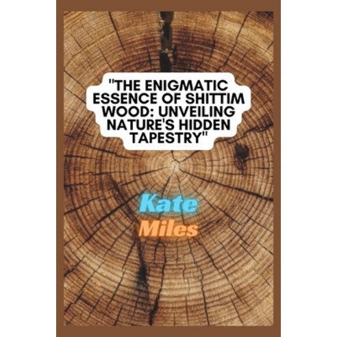 (영문도서) The Enigmatic Essence of Shittim Wood: Unveiling Nature''s Hidden Tapestry: Exploring Sacred W... Paperback, Independently Published, English, 9798872549819