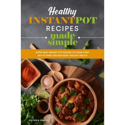 Healthy Instant Pot Recipes Made Simple: Super Easy Instant Pot Recipes to Cook Every Day at Home fo... Paperback, Victoria Carter, English, 9781801835978
