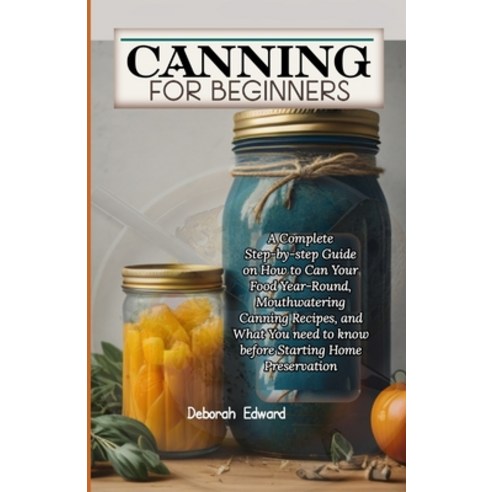 (영문도서) Canning for Beginners: A Complete Step-by-step Guide on How to Can Your Food Year-Round Mout... Paperback, Independently Published, English, 9798878906791