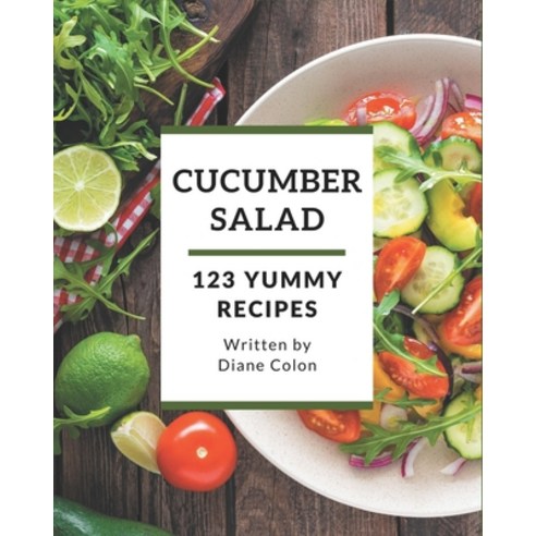 123 Yummy Cucumber Salad Recipes: A Yummy Cucumber Salad Cookbook Everyone Loves! Paperback, Independently Published
