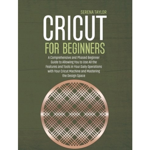 (영문도서) Cricut for Beginners: A Comprehensive and Phased Beginner Guide to Allowing You to Use All th... Hardcover, Serena Taylor, English, 9781802089356