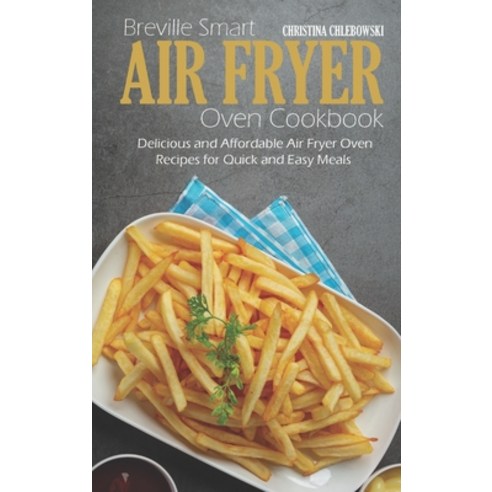 Breville Smart Air Fryer Oven Cookbook: Delicious and Affordable Air Fryer Oven Recipes for Quick an... Hardcover, Christina Chlebowski, English, 9781802516241