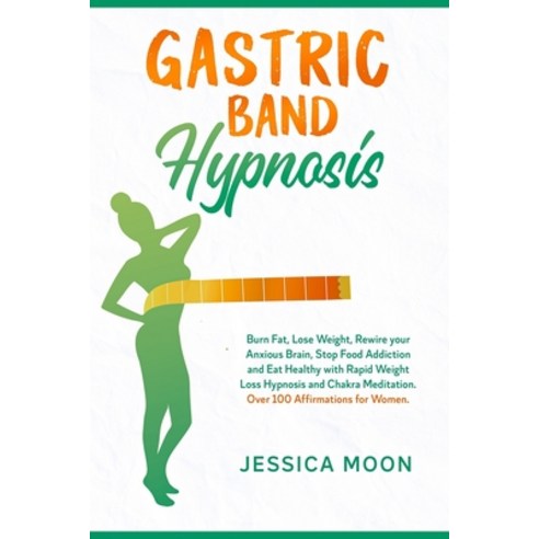 Gastric Band Hypnosis: Burn Fat Lose Weight Rewire your Anxious Brain Stop Food Addiction and Eat... Paperback, Independently Published