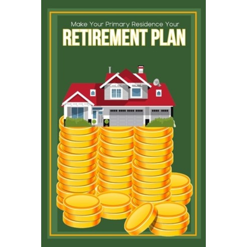 (영문도서) Make Your Primary Residence Your Retirement Plan: Convert Your Home into Income Paperback, Independently Published, English, 9798366877428