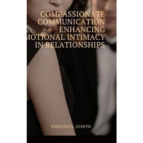 (영문도서) Compassionate Communication Enhancing Emotional Intimacy in Relationships Hardcover, Blurb, English, 9798881390259