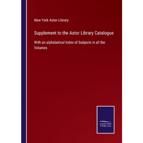 (영문도서) Supplement to the Astor Library Catalogue: With an alphabetical Index of Subjects in all the ... Paperback, Salzwasser-Verlag, English, 9783752558869