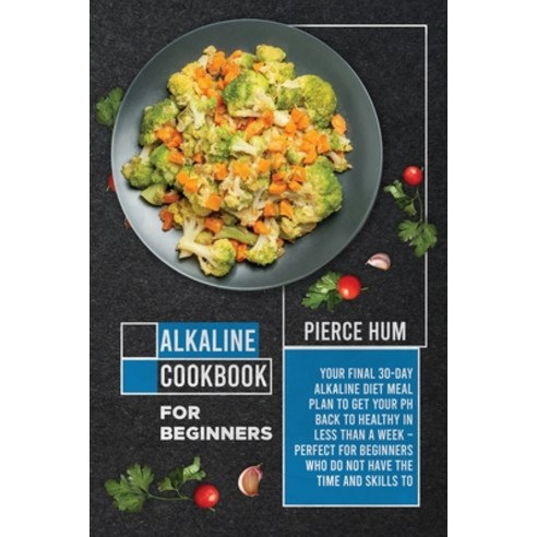 (영문도서) Alkaline Cookbook for Beginners: Your Final 30-Day Alkaline Diet Meal Plan to Get your pH Bac... Paperback, Pierce Hum, English, 9781802003338
