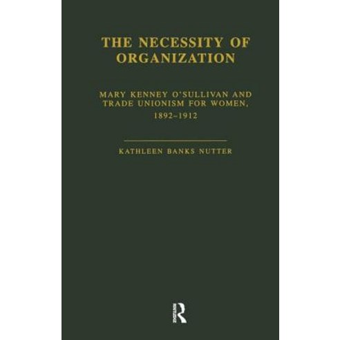 The Necessity of Organization: Mary Kenney O''Sullivan and Trade Unionism for Women 1892-1912 Paperback, Routledge
