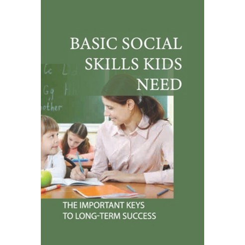 (영문도서) Basic Social Skills Kids Need: The Important Keys To Long-Term Success: Teachers Teach Social... Paperback, Independently Published, English, 9798530915697