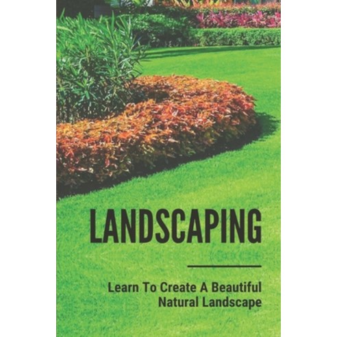 (영문도서) Landscaping: Learn To Create A Beautiful Natural Landscape: Landscaping Ideas Paperback, Independently Published, English, 9798535894928