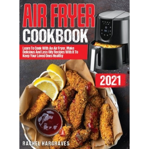 (영문도서) Air Fryer Cookbook 2021: Learn To Cook With An Air Fryer Make Delicious And Less Oily Recipe... Hardcover, Rachel Hargraves, English, 9781803256023