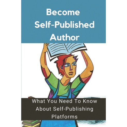 (영문도서) Become Self-Published Author: What You Need To Know About Self-Publishing Platforms: Writing ... Paperback, Independently Published, English, 9798546673642