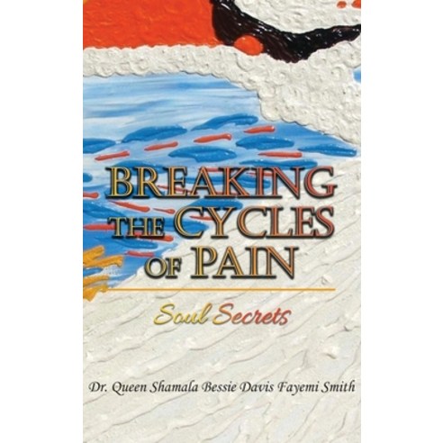 (영문도서) Breaking the Cycles of Pain: Soul Secrets Hardcover, Authors'' Tranquility Press, English, 9781959930259