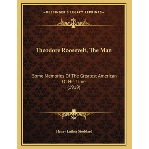 Theodore Roosevelt The Man: Some Memories Of The Greatest American Of His Time (1919) Paperback, Kessinger Publishing, English, 9781166557133