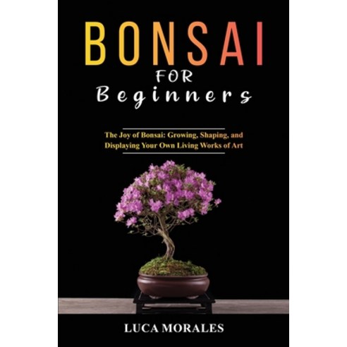 (영문도서) Bonsai for Beginners: The Joy of Bonsai: Growing Shaping and Displaying Your Own Living Wor... Paperback, Luca Morales, English, 9781088204085