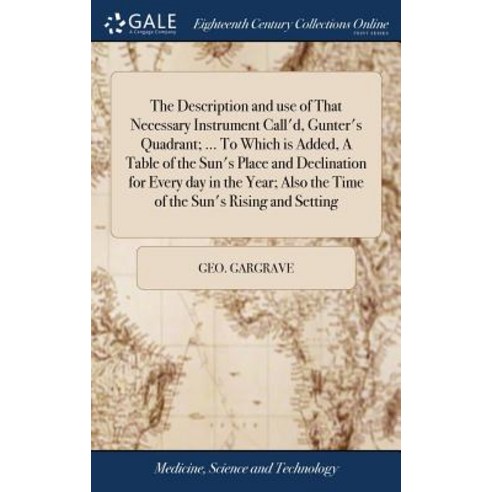 (영문도서) The Description and use of That Necessary Instrument Call''d Gunter''s Quadrant; ... To Which ... Hardcover, Gale Ecco, Print Editions, English, 9781385561829