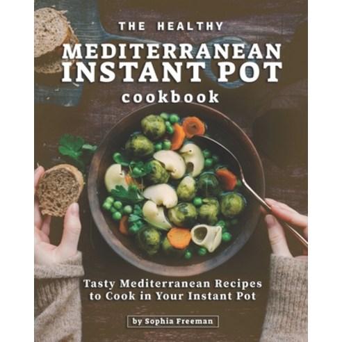 The Healthy Mediterranean Instant Pot Cookbook: Tasty Mediterranean Recipes to Cook in Your Instant Pot Paperback, Independently Published, English, 9798562868688