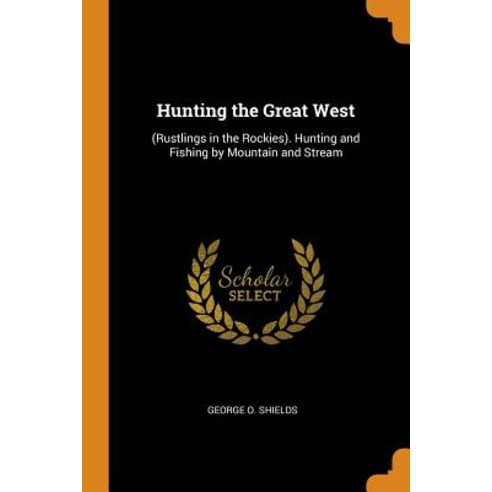 Hunting the Great West: (Rustlings in the Rockies). Hunting and Fishing by Mountain and Stream Paperback, Franklin Classics, English, 9780342121816