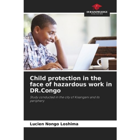 (영문도서) Child protection in the face of hazardous work in DR.Congo Paperback, Our Knowledge Publishing, English, 9786206030003