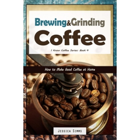 (영문도서) Brewing and Grinding Coffee: How to Make Good Coffee at Home Paperback, Independently Published, English, 9781521417942