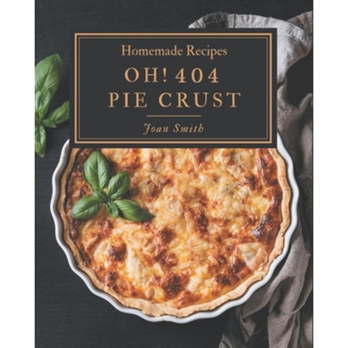 Oh! 404 Homemade Pie Crust Recipes: The Best Homemade Pie Crust Cookbook on Earth Paperback, Independently Published, English, 9798697145890