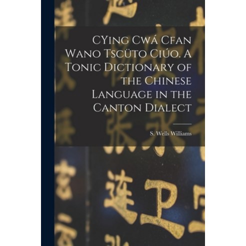 (영문도서) CYing cwá Cfan Wano Tscüto ciúo. A Tonic Dictionary of the Chinese Language in the Canton Dia... Paperback, Legare Street Press, English, 9781017756470