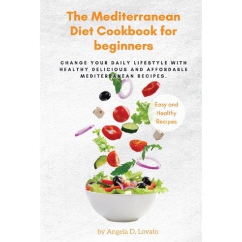(영문도서) The Mediterranean DIET Cookbook For Beginners: Change Your Daily Lifestyle with Healthy Delic... Paperback, Angela D. Lovato, English, 9781802179798