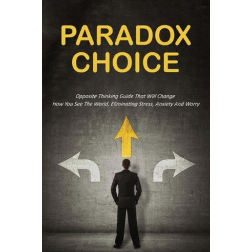 Paradox Choice: Opposite Thinking Guide That Will Change How You See The World Eliminating Stress ... Paperback, Independently Published, English, 9798700135092
