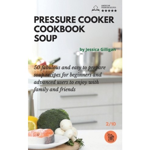 Pressure Cooker Cookbook Soup: 50 fabulous and easy to prepare soup recipes for beginners and advanc... Hardcover, Jessica Gilligan, English, 9781801798099