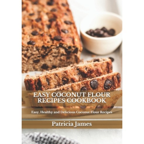 Easy Coconut Flour Recipes Cookbook: Easy Healthy and Delicious Coconut Flour Recipes Paperback, Independently Published