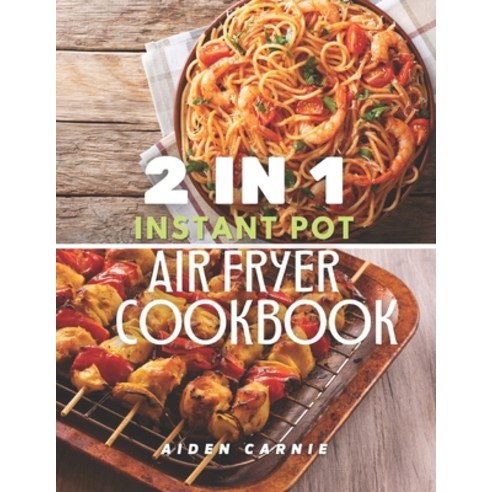 2 IN 1 Instant Pot and Air Fryer Cookbook: 200 Tasty Healthy Organic 30 Minute Recipes For Beginners Paperback, Independently Published, English, 9798562747396