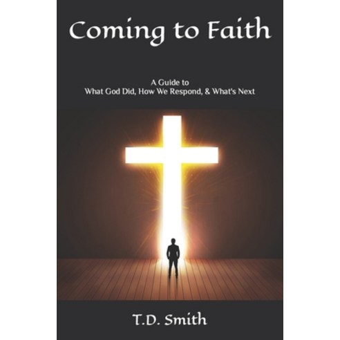(영문도서) Coming to Faith: A Guide to What God Did How We Respond & What''s Next Paperback, Independently Published, English, 9798862225464