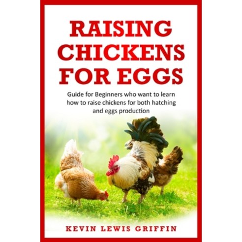 Raising Chickens for Eggs: Guide for beginners who want to learn how to raise chickens for both hatc... Paperback, Independently Published