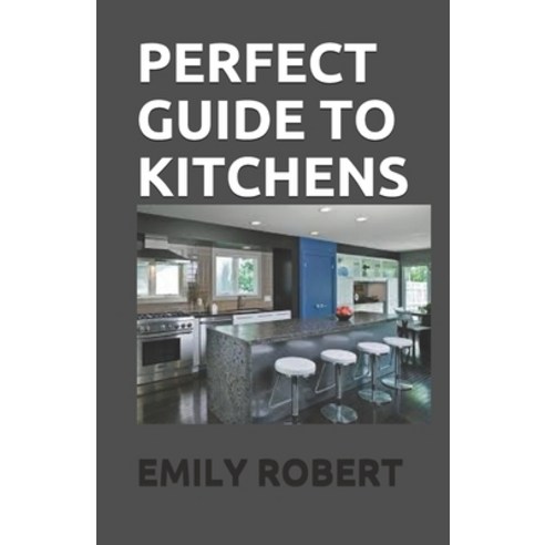 Perfect Guide to Kitchens: The Complete Guide to Cooking and the Kitchen Paperback, Independently Published