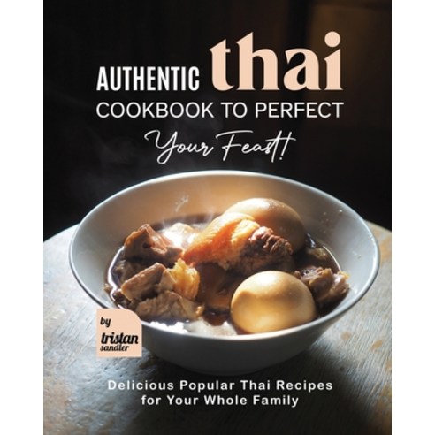 (영문도서) Authentic Thai Cookbook to Perfect Your Feast!: Delicious Popular Thai Recipes for Your Whole... Paperback, Independently Published, English, 9798361374717