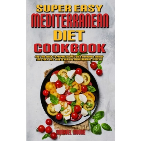 (영문도서) Super Easy Mediterranean Diet Cookbook: Easy and Quick-To-Prepare Recipes with Affordable Ing... Hardcover, Annabel Moore, English, 9781802978209